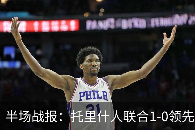 半场战报：托里什人联合1-0领先桑德兰，费尔特斯闪耀
