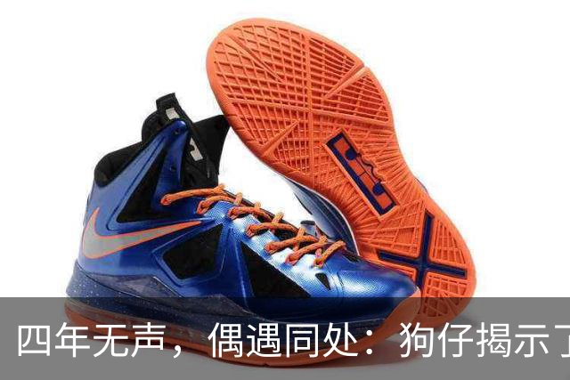 四年无声，偶遇同处：狗仔揭示了什么秘密？