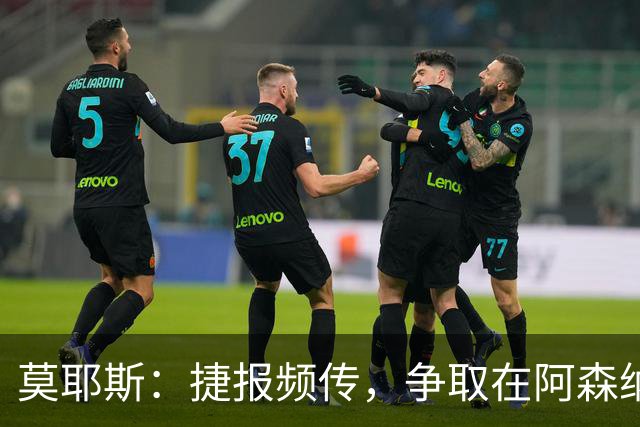 莫耶斯：捷报频传，争取在阿森纳身上收获生机