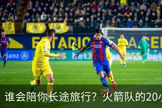 谁会陪你长途旅行？火箭队的20小时聊天选择游戏